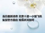 當(dāng)日最新消息 北京十渡一小型飛機墜毀警方回應(yīng) 現(xiàn)場狀況如何