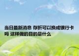 當日最新消息 存折可以換成銀行卡嗎 這樣做的目的是什么