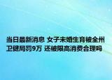 當(dāng)日最新消息 女子未婚生育被全州衛(wèi)健局罰9萬 還被限高消費(fèi)合理嗎