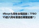 tfboys七周年全程回放（TFBOYS的六周年重播在哪里能看?）