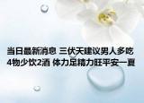 當(dāng)日最新消息 三伏天建議男人多吃4物少飲2酒 體力足精力旺平安一夏