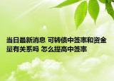 當(dāng)日最新消息 可轉(zhuǎn)債中簽率和資金量有關(guān)系嗎 怎么提高中簽率
