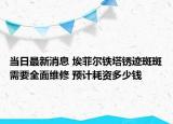 當(dāng)日最新消息 埃菲爾鐵塔銹跡斑斑需要全面維修 預(yù)計耗資多少錢