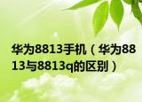 華為8813手機(jī)（華為8813與8813q的區(qū)別）