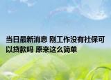 當日最新消息 剛工作沒有社?？梢再J款嗎 原來這么簡單