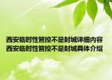 西安臨時性管控不是封城詳細內(nèi)容 西安臨時性管控不是封城具體介紹