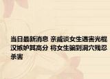 當日最新消息 親戚談女生遇害光棍漢嫉妒其高分 將女生騙到洞穴殘忍殺害