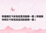 郭德綱在今夜有戲落淚是哪一期（郭德綱老師在今夜有戲流淚的是哪一期）