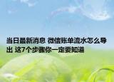 當(dāng)日最新消息 微信賬單流水怎么導(dǎo)出 這7個(gè)步驟你一定要知道
