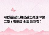 可以話我知,機(jī)動(dòng)戰(zhàn)士高達(dá)00第二季（粵語版 全集 邊到有）