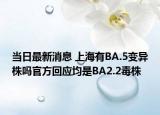 當(dāng)日最新消息 上海有BA.5變異株嗎官方回應(yīng)均是BA2.2毒株