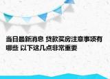 當日最新消息 貸款買房注意事項有哪些 以下這幾點非常重要