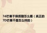 7d芒果干保質(zhì)期怎么看（真正的7D芒果干是怎么樣的）