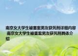 南京女大學(xué)生被害案男友獲死刑詳細(xì)內(nèi)容 南京女大學(xué)生被害案男友獲死刑具體介紹