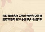 當日最新消息 公積金余額與貸款額度有關系嗎 賬戶余額多少才能貸款