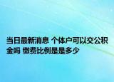 當日最新消息 個體戶可以交公積金嗎 繳費比例是是多少