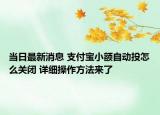 當(dāng)日最新消息 支付寶小額自動(dòng)投怎么關(guān)閉 詳細(xì)操作方法來(lái)了