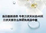 當(dāng)日最新消息 今年三伏天長達(dá)40天 三伏天要怎么樣避免高溫中暑