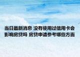 當日最新消息 沒有使用過信用卡會影響房貸嗎 房貸申請參考哪些方面