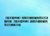 《我不是藥神》因照片侵權(quán)被判罰2萬(wàn)詳細(xì)內(nèi)容 《我不是藥神》因照片侵權(quán)被判罰2萬(wàn)具體介紹