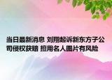 當日最新消息 劉翔起訴新東方子公司侵權獲賠 擅用名人圖片有風險