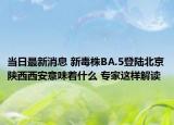 當日最新消息 新毒株BA.5登陸北京陜西西安意味著什么 專家這樣解讀