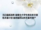 當(dāng)日最新消息 被害女大學(xué)生男友多次演練殺害計(jì)劃 被誘騙到山林殺害并埋尸