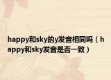 happy和sky的y發(fā)音相同嗎（happy和sky發(fā)音是否一致）