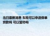 當(dāng)日最新消息 車險可以申請保單貸款嗎 可以暫停嗎