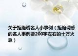 關(guān)于拒絕誘名人小事例（拒絕誘惑的名人事例要200字左右的十萬火急）
