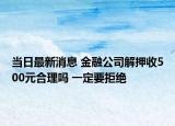 當日最新消息 金融公司解押收500元合理嗎 一定要拒絕