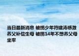 當(dāng)日最新消息 被拐少年符建濤感激養(yǎng)父補償生母 被拐14年不想養(yǎng)父母坐牢
