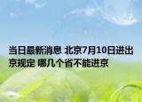 當(dāng)日最新消息 北京7月10日進(jìn)出京規(guī)定 哪幾個(gè)省不能進(jìn)京