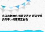 當(dāng)日最新消息 裸睡更香錯 睡姿更重要關(guān)乎大健康趕緊看看