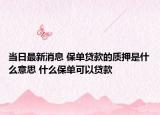 當(dāng)日最新消息 保單貸款的質(zhì)押是什么意思 什么保單可以貸款