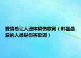 愛情總讓人遍體鱗傷歌詞（韓晶最愛的人最是傷害歌詞）