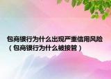 包商銀行為什么出現(xiàn)嚴(yán)重信用風(fēng)險（包商銀行為什么被接管）