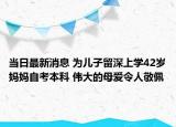 當(dāng)日最新消息 為兒子留深上學(xué)42歲媽媽自考本科 偉大的母愛令人敬佩