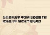 當(dāng)日最新消息 中國銀行的信用卡有效期是幾年 超過這個時間失效