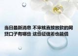 當(dāng)日最新消息 不審核直接放款的網(wǎng)貸口子有哪些 這些征信差也能借