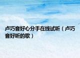 盧巧音好心分手在線試聽（盧巧音好聽的歌）