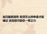 當日最新消息 房貸怎么樣申請才能通過 這些技巧助你一臂之力