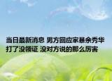 當日最新消息 男方回應家暴余秀華打了沒領證 沒對方說的那么厲害
