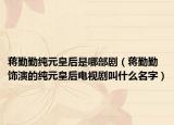 蔣勤勤純元皇后是哪部?。ㄊY勤勤飾演的純元皇后電視劇叫什么名字）