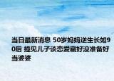 當(dāng)日最新消息 50歲媽媽逆生長如90后 撞見兒子談戀愛藏好沒準(zhǔn)備好當(dāng)婆婆