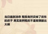 當(dāng)日最新消息 租客竟然賣(mài)掉了房東的房子 真實(shí)案例租房不謹(jǐn)竟慎釀出大禍