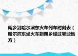 朗鄉(xiāng)到哈爾濱東火車列車時刻表（哈爾濱東坐火車到朗鄉(xiāng)經(jīng)過哪些地方）
