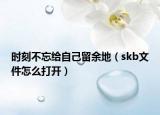 時(shí)刻不忘給自己留余地（skb文件怎么打開）