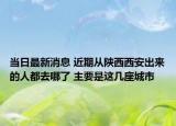 當日最新消息 近期從陜西西安出來的人都去哪了 主要是這幾座城市