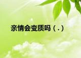 親情會變質(zhì)嗎（.）